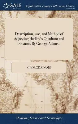 George Adams - Description, use, and Method of Adjusting Hadley's Quadrant and Sextant. By George Adams,, Inbunden. Tillgänglighet: Lägg i varukorg