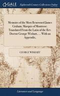 Memoirs of the Most Renowned James Graham, Marquis of Montrose. Translated From the Latin of the Rev. Doctor George Wishart, ... With an Appendix,