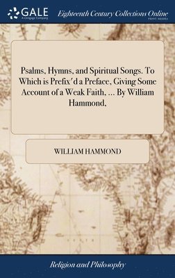 William Hammond - Psalms, Hymns, and Spiritual Songs. To Which is Prefix'd a Preface, Giving Some Account of a Weak Faith, ... By William Hammond,, Inbunden. Tillgänglighet: Lägg i varukorg