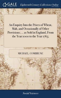 Michael Combrune - Enquiry Into the Prices of Wheat, Malt, and Occasionally of Other Provisions; ... as Sold in England, From the Year 1000 to the Year 1765;, Inbunden. Tillgänglighet: Lägg i varukorg