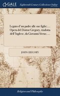 Legato d'un padre alle sue figlie; ... Opera del Dottor Gregory, tradotta dell'Inglese, da Giovanni Sivrac, ...