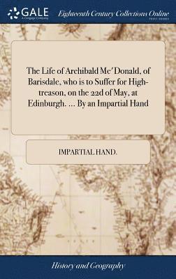Impartial Hand - Life of Archibald Mc'Donald, of Barisdale, who is to Suffer for High-treason, on the 22d of May, at Edinburgh. ... By an Impartial Hand, Inbunden. Tillgänglighet: Lägg i varukorg