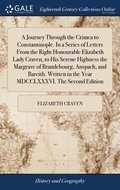 Journey Through the Crimea to Constantinople. In a Series of Letters From the Right Honourable Elizabeth Lady Craven, to His Serene Highness the Margrave of Brandebourg, Anspach, and Bareith. Writt...