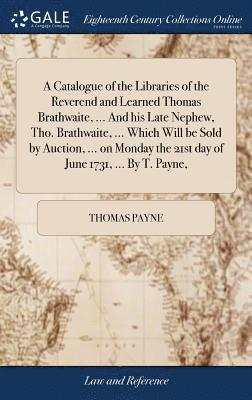 Thomas Payne - Catalogue of the Libraries of the Reverend and Learned Thomas Brathwaite, ... And his Late Nephew, Tho. Brathwaite, ... Which Will be Sold by Auction, ... on Monday the 21st day of June 1731, ... By T. Payne,, Inbunden. Tillgänglighet: Lägg i varukorg