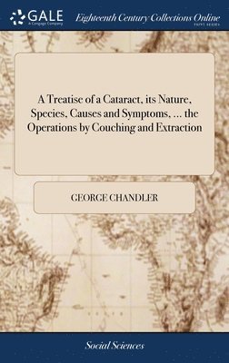 George Chandler - Treatise of a Cataract, its Nature, Species, Causes and Symptoms, ... the Operations by Couching and Extraction, Inbunden