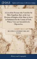 List of the Persons who Voted for Sir Miles Stapylton, Bart. at the Last Election of Knights of the Shire to Serve in Parliament for the County of York, Whose Votes are Intended to be Objected to,
