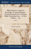 Bahar-Danush; or, Garden of Knowledge. An Oriental Romance. Translated From the Persic of Einaiut Oollah. By Jonathan Scott, ... In Three Volumes. ... of 3; Volume 1