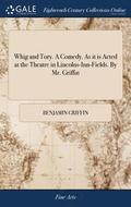 Whig and Tory. a Comedy. as It Is Acted at the Theatre in Lincolns-Inn-Fields. by Mr. Griffin