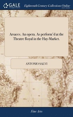 Antonio Salvi - Arsaces. An opera. As perform'd at the Theatre Royal in the Hay-Market., Inbunden