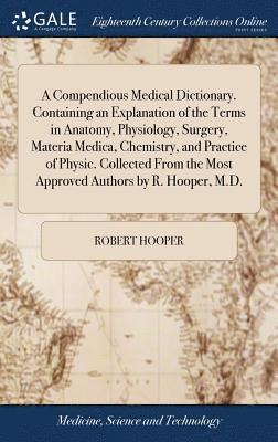 Robert Hooper - Compendious Medical Dictionary. Containing an Explanation of the Terms in Anatomy, Physiology, Surgery, Materia Medica, Chemistry, and Practice of Physic. Collected From the Most Approved Authors by R. Hooper, M.D., Inbunden. Tillgänglighet: Lägg i varukorg