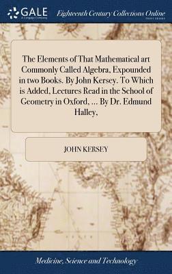 John Kersey - Elements of That Mathematical art Commonly Called Algebra, Expounded in two Books. By John Kersey. To Which is Added, Lectures Read in the School of Geometry in Oxford, ... By Dr. Edmund Halley,, Inbunden. Tillgänglighet: Lägg i varukorg