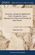 Scoticisms, Arranged in Alphabetical Order, Designed to Correct Improprieties of Speech and Writing. By James Beattie,