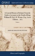 A General History of Ireland, From the Earliest Accounts to the Death of King William III. By J. H. Wynne, Esq. A new Edition. .. of 2; Volume 1
