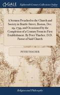 A Sermon Preached to the Church and Society in Brattle-Street, Boston, Dec. 29, 1799, and Occasioned by the Completion of a Century From its First Establishment. By Peter Thacher, D.D. Pastor of Said