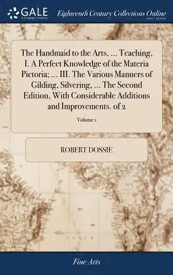 Robert Dossie - Handmaid to the Arts, ... Teaching, I. A Perfect Knowledge of the Materia Pictoria; ... III. The Various Manners of Gilding, Silvering, ... The Second Edition, With Considerable Additions and Improvements. of 2; Volume 1, Inbunden. Tillgänglighet: Lägg i varukorg