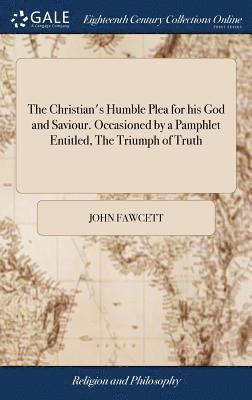 John Fawcett - Christian's Humble Plea for his God and Saviour. Occasioned by a Pamphlet Entitled, The Triumph of Truth, Inbunden. Tillgänglighet: Lägg i varukorg