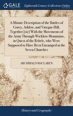 Archibald MacLaren - Minute Description of the Battles of Gorey, Arklow, and Vinegar-Hill, Tegether [sic] With the Movements of the Army Through Wicklow-Mountains, in Quest of the Rebels, who Were Supposed to Have Been Encamped at the Seven Churches, Inbunden. Tillgänglighet: Lägg i varukorg