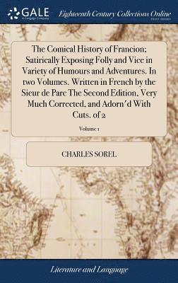 Charles Sorel - Comical History of Francion; Satirically Exposing Folly and Vice in Variety of Humours and Adventures. In two Volumes. Written in French by the Sieur de Parc The Second Edition, Very Much Corrected, and Adorn'd With Cuts. of 2; Volume 1, Inbunden