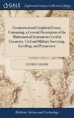 George Adams - Geometrical and Graphical Essays, Containing, a General Description of the Mathematical Instruments Used in Geometry, Civil and Military Surveying, Levelling, and Perspective, Inbunden. Tillgänglighet: Lägg i varukorg