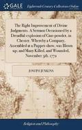 The Right Improvement of Divine Judgments. A Sermon Occasioned by a Dreadful-explosion of Gun-powder, in Chester. Whereby a Company, Assembled at a Puppet-show, was Blown up; and Many Killed, and