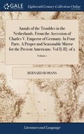 Annals of the Troubles in the Netherlands. From the Accession of Charles V. Emperor of Germany. In Four Parts. A Proper and Seasonable Mirror for the Present Americans. Vol I[-II]. of 2; Volume 1