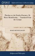 Ph�don; or, the Death of Socrates. By Moses Mendelssohn, ... Translated From the German