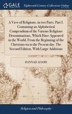 Hannah Adams - View of Religions, in two Parts. Part I. Containing an Alphabetical Compendium of the Various Religious Denominations, Which Have Appeared in the World, From the Beginning of the Christian era to the Present day. The Second Edition, With Large Additions, Inbunden