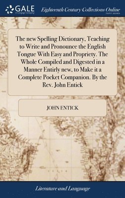 John Entick - new Spelling Dictionary, Teaching to Write and Pronounce the English Tongue With Easy and Propriety. The Whole Compiled and Digested in a Manner Entirly new, to Make it a Complete Pocket Companion. By the Rev. John Entick, Inbunden