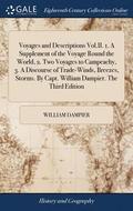 Voyages and Descriptions Vol.II. 1. A Supplement of the Voyage Round the World, 2. Two Voyages to Campeachy, 3. A Discourse of Trade-Winds, Breezes, Storms. By Capt. William Dampier. The Third Edition