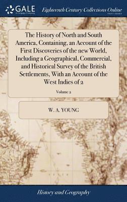 W a Young - History of North and South America, Containing, an Account of the First Discoveries of the new World, Including a Geographical, Commercial, and Historical Survey of the British Settlements, With an Account of the West Indies of 2; Volume 2, Inbunden