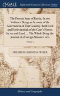 Present State of Russia. In two Volumes. Being an Account of the Government of That Country, Both Civil and Ecclesiastical; of the Czar's Forces by sea and Land, ... The Whole Being the Journal of ...