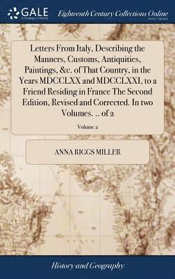 Anna Riggs Miller - Letters From Italy, Describing the Manners, Customs, Antiquities, Paintings, &c. of That Country, in the Years MDCCLXX and MDCCLXXI, to a Friend Residing in France The Second Edition, Revised and Corrected. In two Volumes. .. of 2; Volume 2, Inbunden