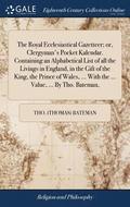 The Royal Ecclesiastical Gazetteer; or, Clergyman's Pocket Kalendar. Containing an Alphabetical List of all the Livings in England, in the Gift of the King, the Prince of Wales, ... With the ...
