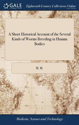 Short Historical Account of the Several Kinds of Worms Breeding in Human Bodies