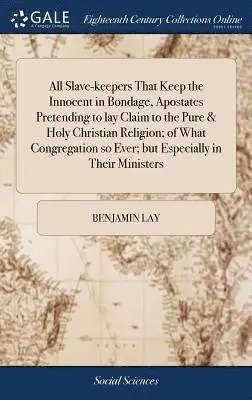 Benjamin Lay - All Slave-keepers That Keep the Innocent in Bondage, Apostates Pretending to lay Claim to the Pure & Holy Christian Religion; of What Congregation so Ever; but Especially in Their Ministers, Inbunden. Tillgänglighet: Lägg i varukorg