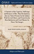 A Narrative of the Captivity, Sufferings and Removes of Mrs. Mary Rowlandson, who was Taken Prisoner by the Indians With Several Others, and Treated in the Most Barbarous and Cruel Manner by Those