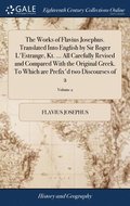 The Works of Flavius Josephus. Translated Into English by Sir Roger L'Estrange, Kt. ... All Carefully Revised and Compared With the Original Greek. To Which are Prefix'd two Discourses of 2; Volume 2