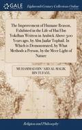 The Improvement of Humane Reason, Exhibited in the Life of Hai Ebn Yokdhan Written in Arabick Above 500 Years ago, by Abu Jaafar Tophail. In Which is Demonstrated, by What Methods a Person, by the