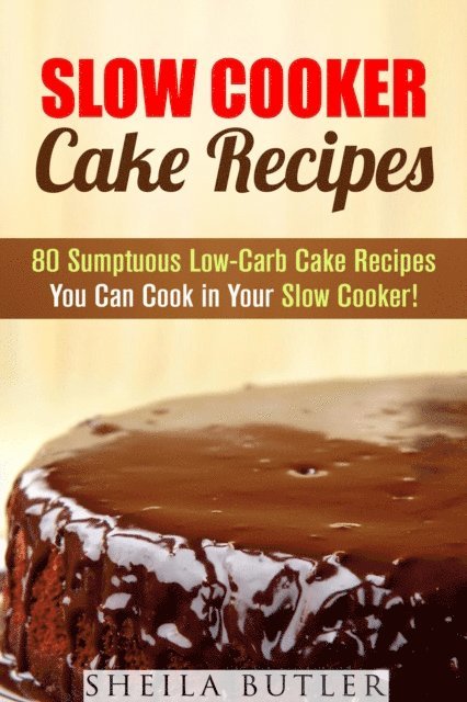 Sheila Butler - Slow Cooker Cake Recipes: 80 Sumptuous Low-Carb Cake Recipes You Can Cook in Your Slow Cooker!, E-bok. Tillgänglighet: Lägg i varukorg