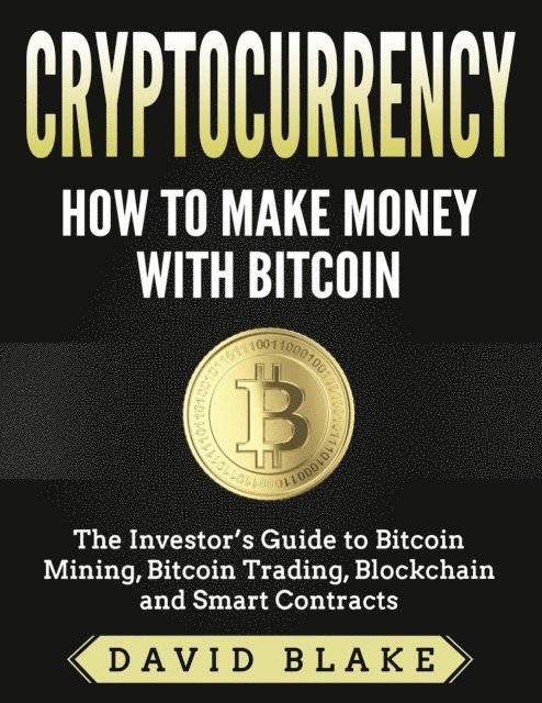 David Blake - Cryptocurrency: How to Make Money with Bitcoin - The Investor's Guide to Bitcoin Mining, Bitcoin Trading, Blockchain and Smart Contracts, E-bok