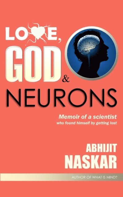 Abhijit Naskar - Love, God & Neurons: Memoir of A Scientist Who Found Himself by Getting Lost, E-bok