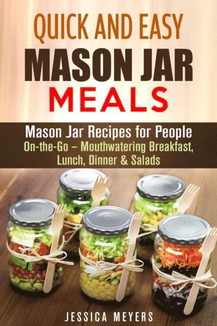 Jessica Meyers - Quick and Easy Mason Jar Meals: Mason Jar Recipes for People On-the-Go - Mouthwatering Breakfast, Lunch, Dinner & Salads, E-bok