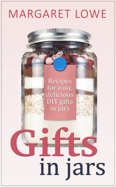 Margaret Lowe - Gifts In Jars: Recipes and Instructions for Beautiful Homemade Gifts They'll Love, E-bok