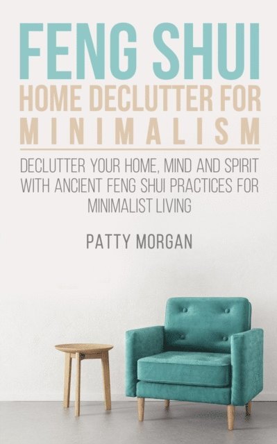 Patty Morgan - Feng Shui Home Declutter for Minimalism: Declutter Your Home, Mind and Spirit with Ancient Feng Shui Practices for Minimalist Living, E-bok