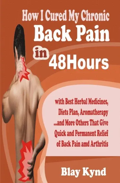How I Cured My Chronic Back Pain in 48Hours: with Best Herbal Medicines, Diets Plan, Aromatherapy...and Many Others That Give Quick and Permanent Relief of Back Pain