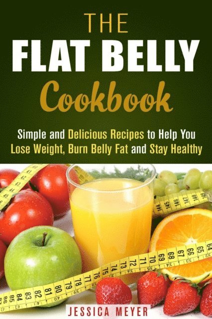Jessica Meyer - Flat Belly Cookbook: Simple and Delicious Recipes to Help You Lose Weight, Burn Belly Fat and Stay Healthy, E-bok