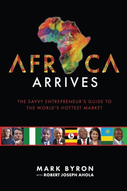 Robert Joseph Ahola, Mark Byron - Africa Arrives! - The Savvy Entrepreneur's Guide to The World's Hottest Market, E-bok