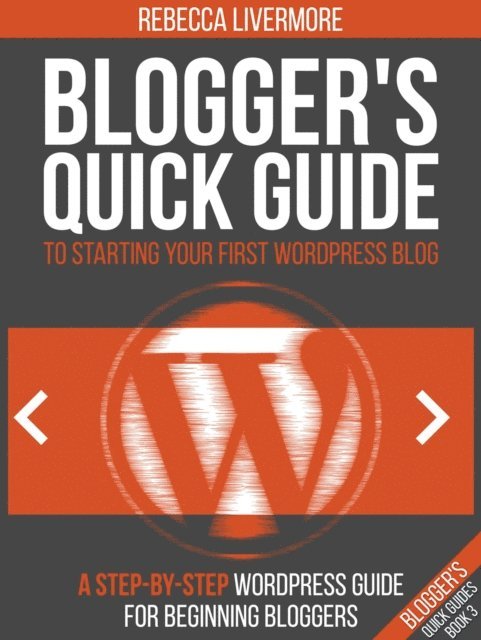 Rebecca Livermore - Blogger's Quick Guide to Starting Your First WordPress Blog: A Step-By-Step WordPress Guide for Beginning Bloggers, E-bok