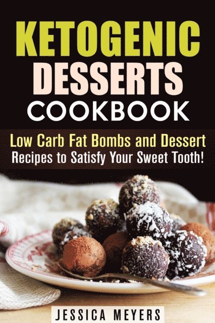 Jessica Meyers - Ketogenic Desserts Cookbook: Low Carb Fat Bombs and Dessert Recipes to Satisfy Your Sweet Tooth!, E-bok