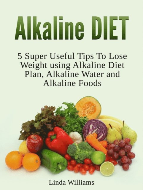 Linda Williams - Alkaline Diet: 5 Super Useful Tips to Lose Weight using Alkaline Diet, E-bok